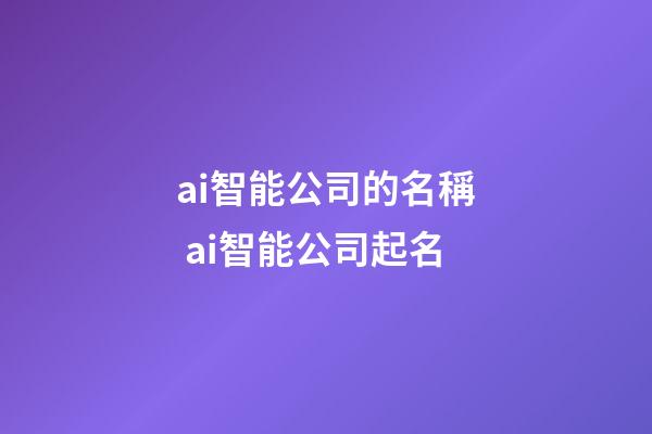 ai智能公司的名稱 ai智能公司起名-第1張-公司起名-玄機派